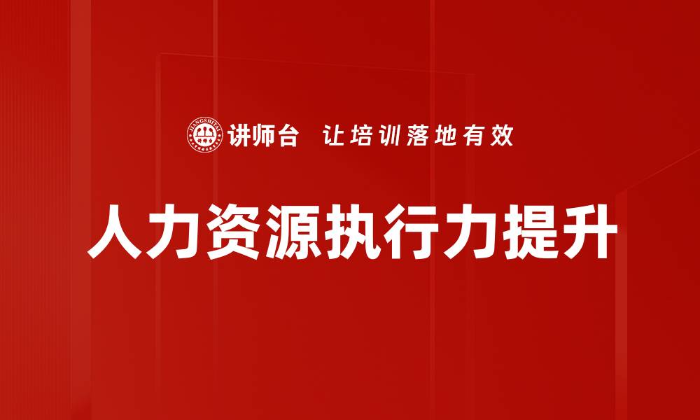 文章人力资源执行力提升的关键策略与方法分享的缩略图