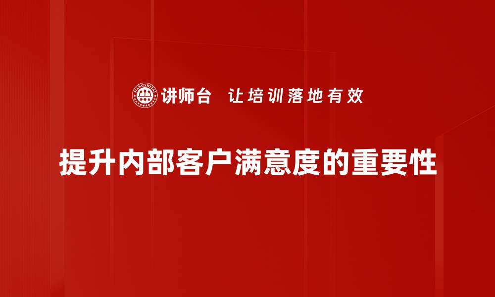 文章提升内部客户满意度的五大关键策略分享的缩略图