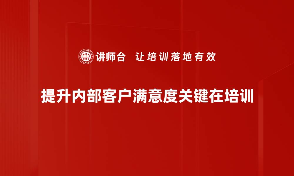 文章提升内部客户满意度的五大关键策略解析的缩略图