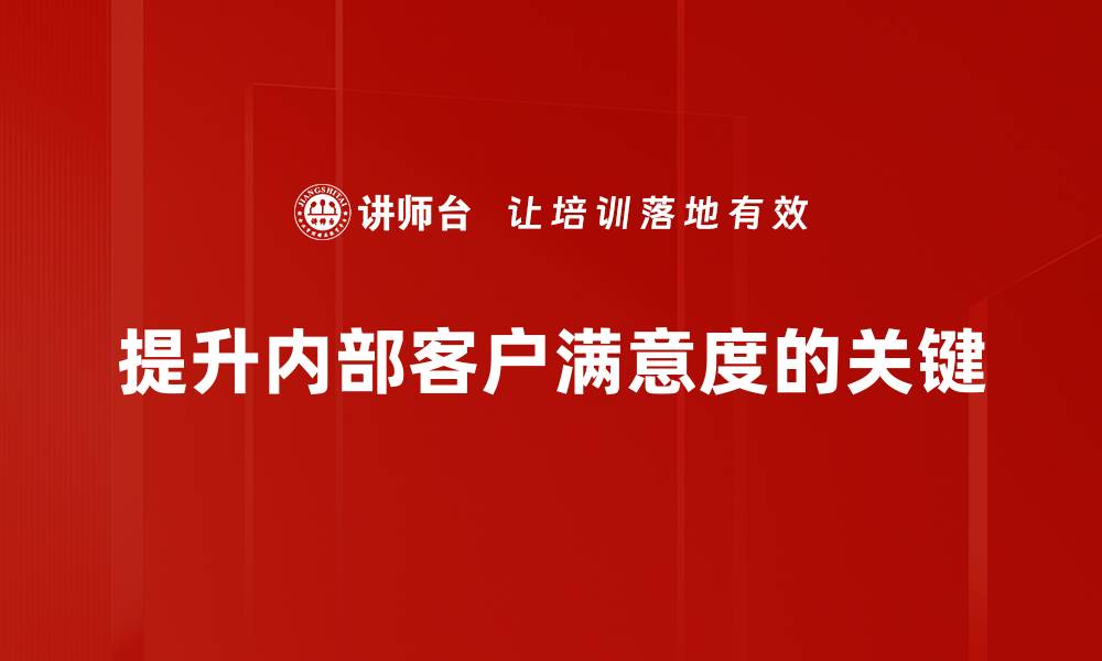 文章提升内部客户满意度的五大关键策略与实践分享的缩略图