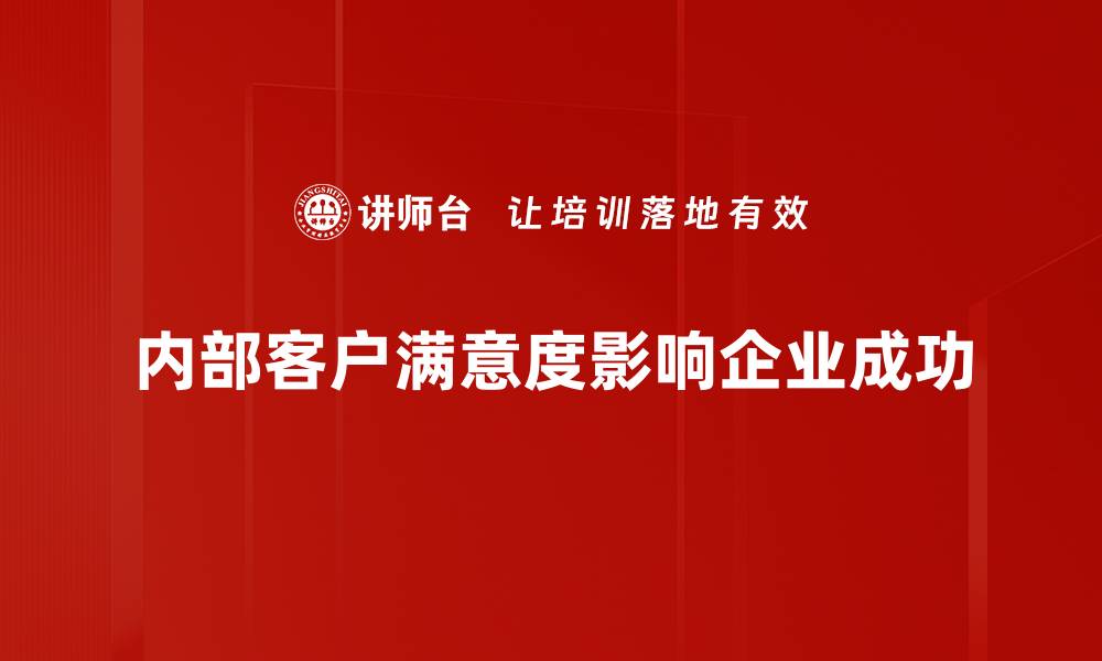 文章提升内部客户满意度的五大关键策略的缩略图