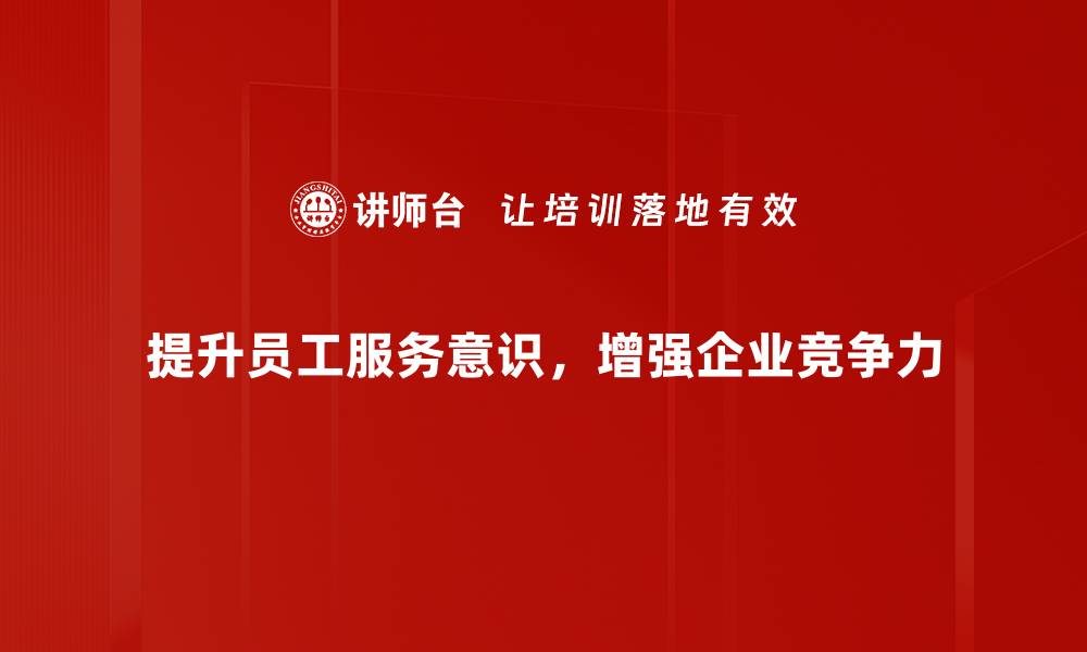 文章提升服务意识的五大关键策略与实用技巧的缩略图