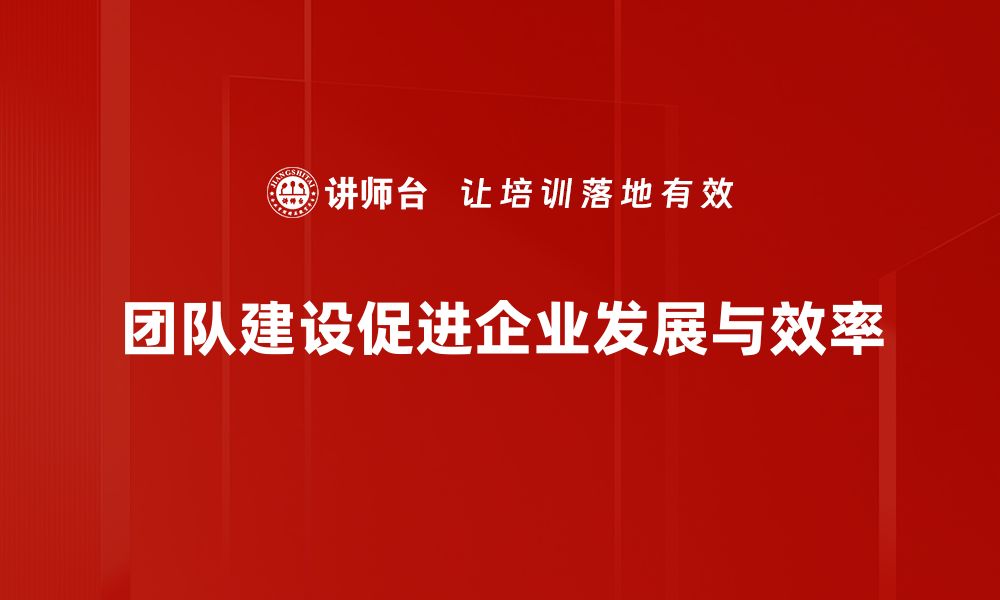 团队建设促进企业发展与效率