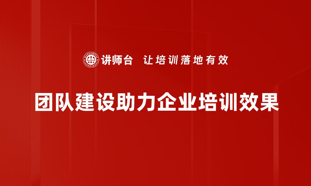 团队建设助力企业培训效果