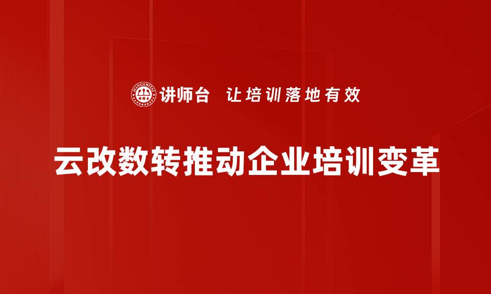 云改数转推动企业培训变革