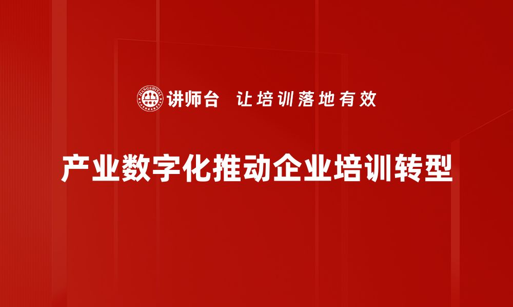 产业数字化推动企业培训转型