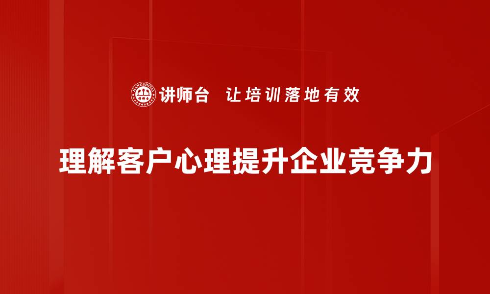 理解客户心理提升企业竞争力