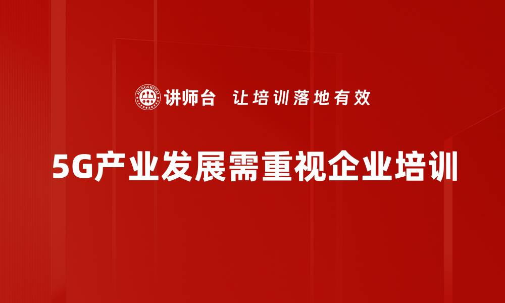 文章全面解读5G产业发展现状与未来趋势的缩略图