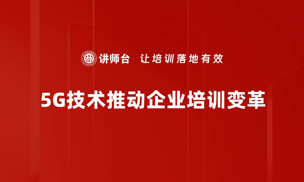 5G技术推动企业培训变革