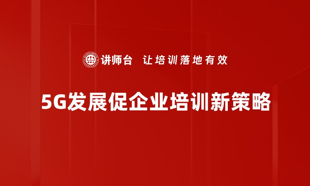 文章5G产业发展新机遇：如何把握未来科技浪潮的缩略图