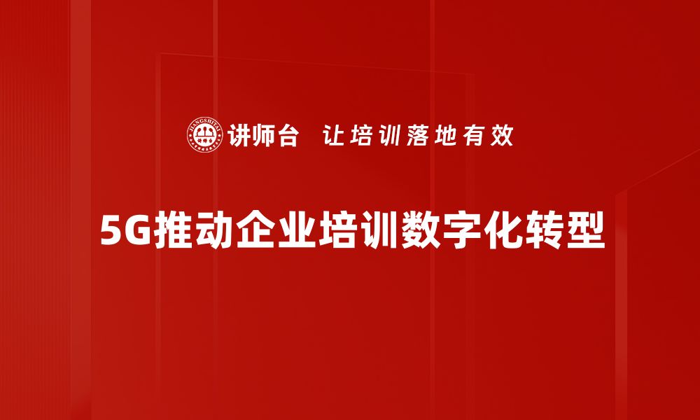 文章5G数字化转型助力企业迈向智能新时代的缩略图