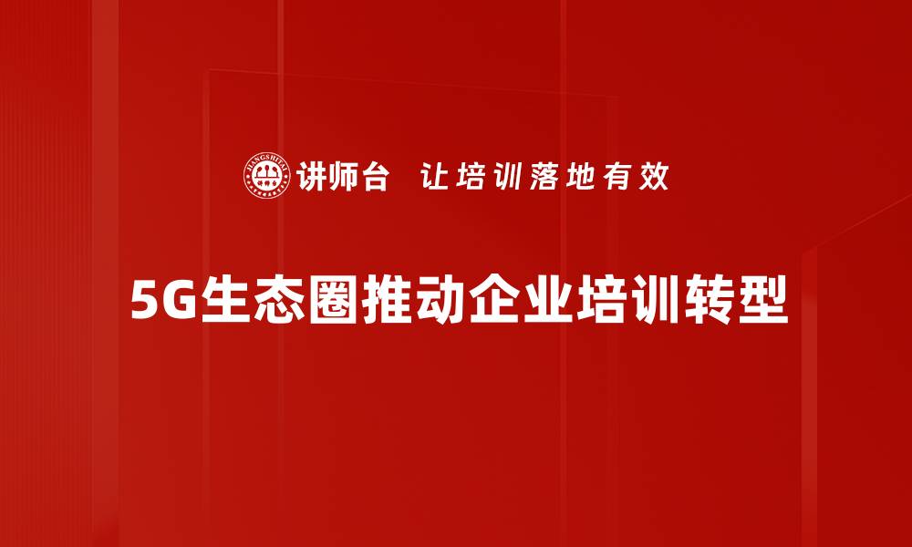 文章探索5G生态圈：未来科技的无限可能与机遇的缩略图