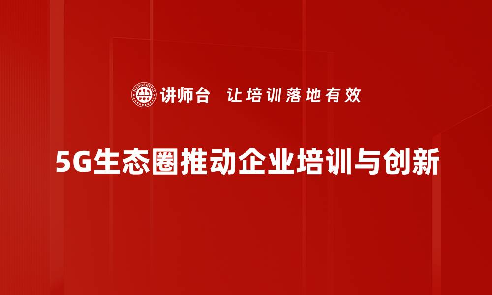 文章探索5G生态圈：未来数字生活的无限可能的缩略图