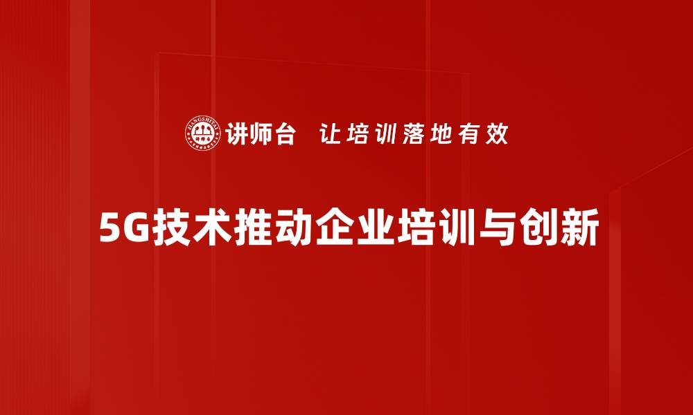 5G技术推动企业培训与创新