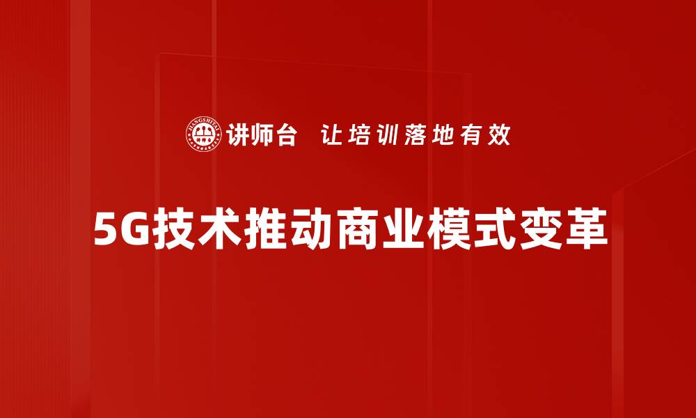 文章5G商业模式解析：未来科技如何改变我们的生活的缩略图