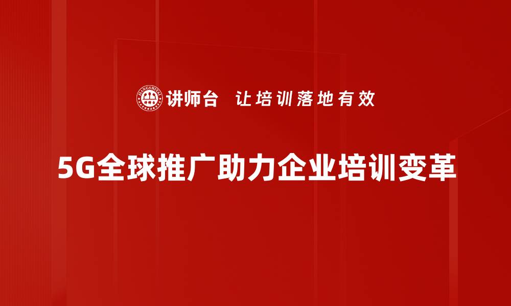 5G全球推广助力企业培训变革