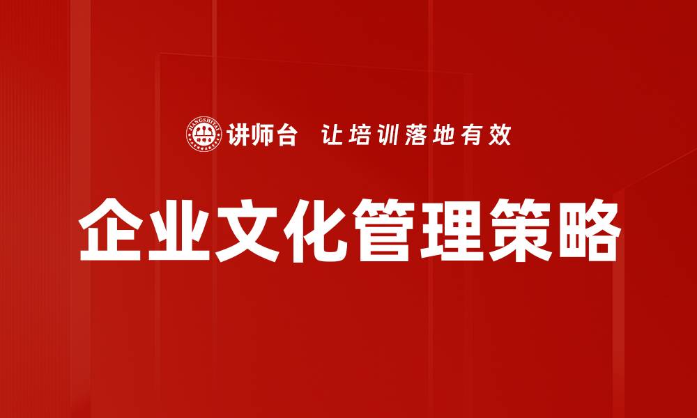 文章企业文化管理的核心要素与成功实施策略的缩略图