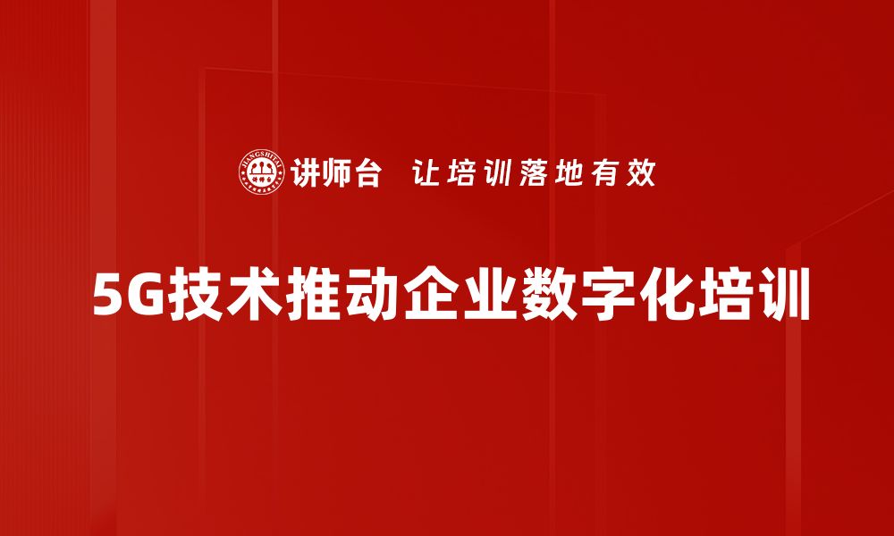 5G技术推动企业数字化培训