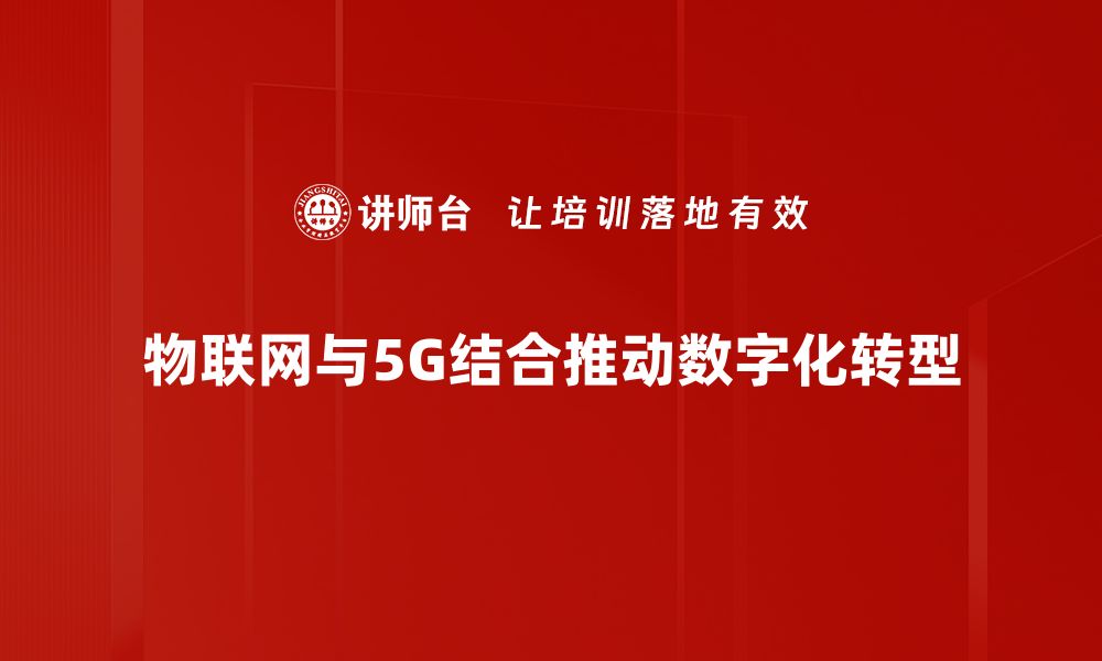 文章物联网与5G融合：开启智能新时代的无限可能的缩略图