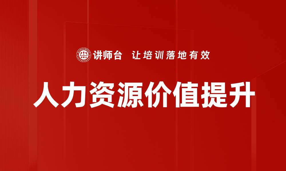 文章提升人力资源价值的有效策略与实践分享的缩略图