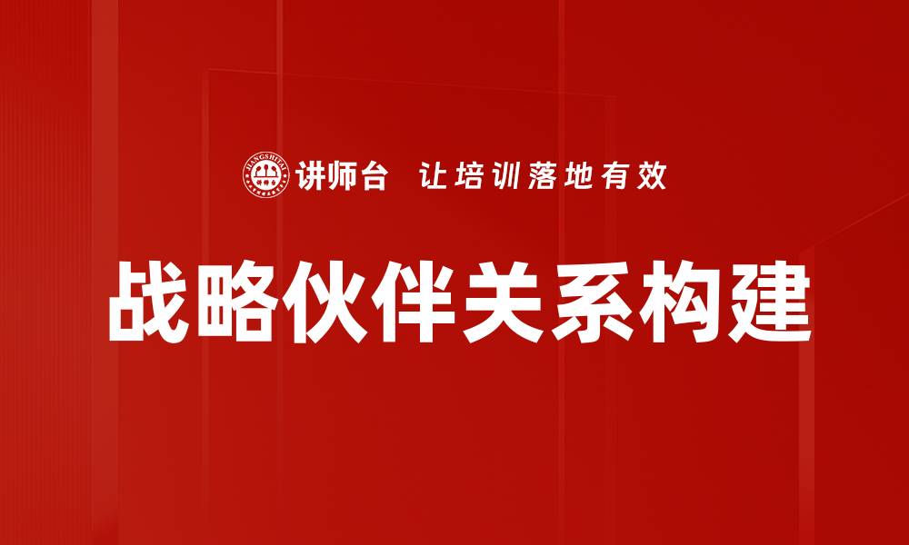 文章战略伙伴关系构建的关键要素与成功案例解析的缩略图