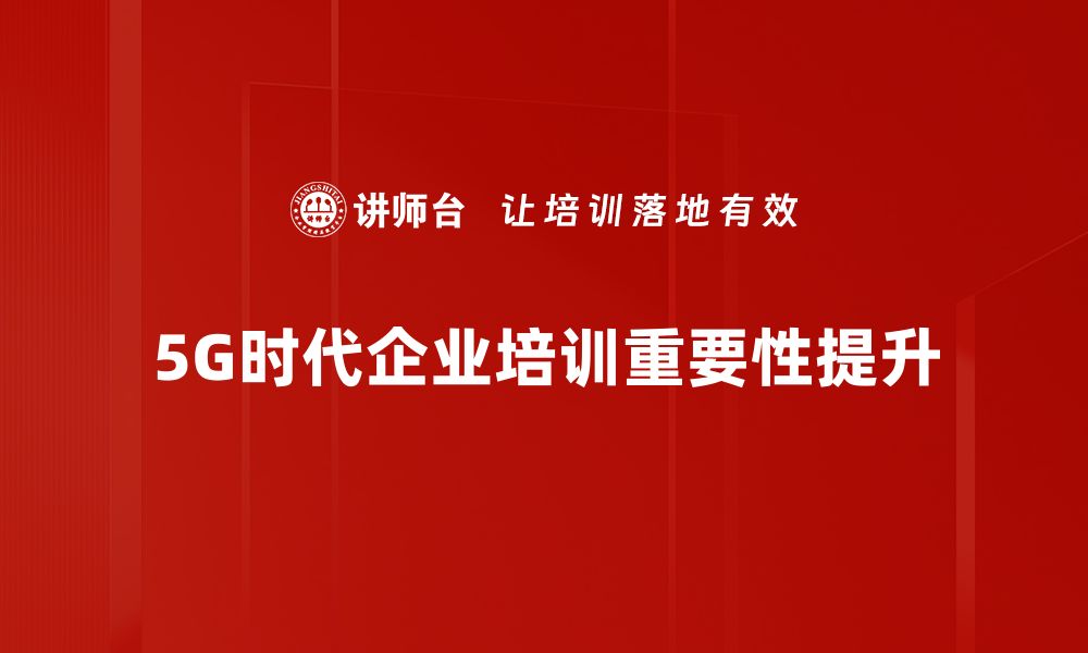 5G时代企业培训重要性提升