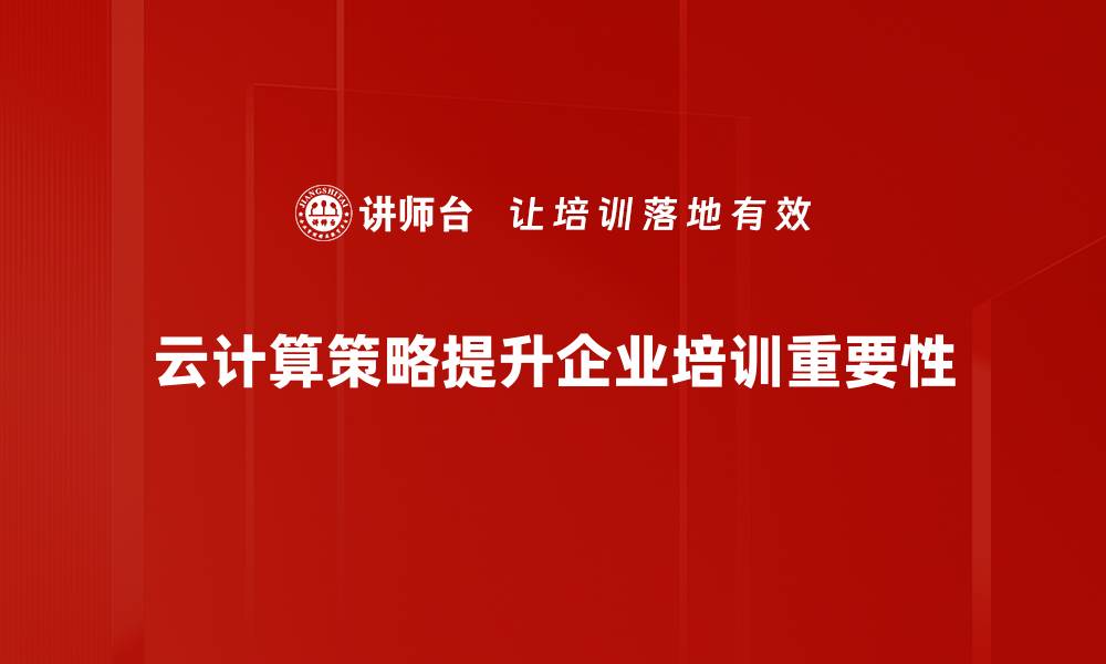 云计算策略提升企业培训重要性