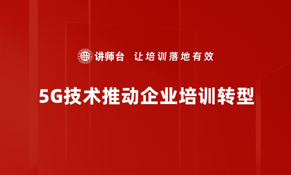 5G技术推动企业培训转型