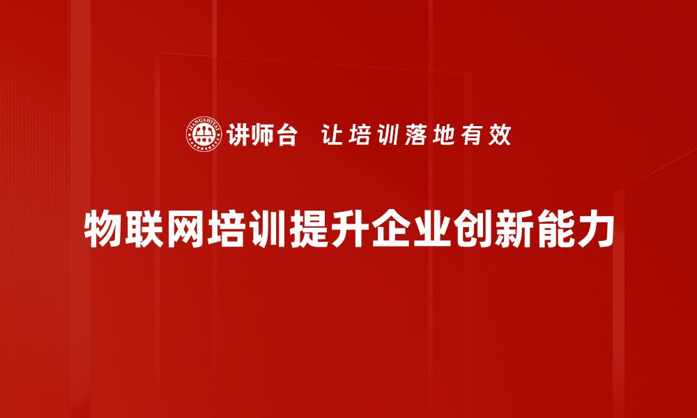 文章物联网创新：引领未来科技发展的新潮流与机遇的缩略图