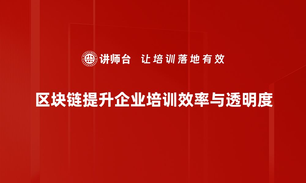 区块链提升企业培训效率与透明度