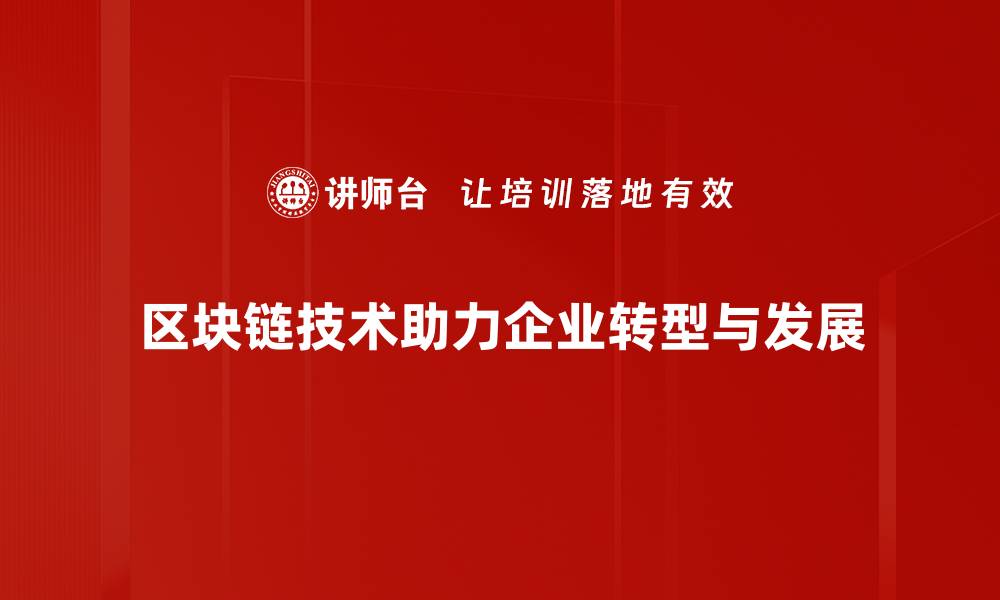 区块链技术助力企业转型与发展