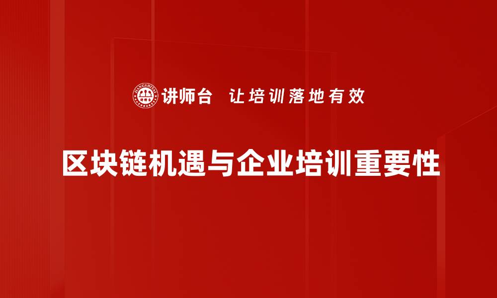 区块链机遇与企业培训重要性