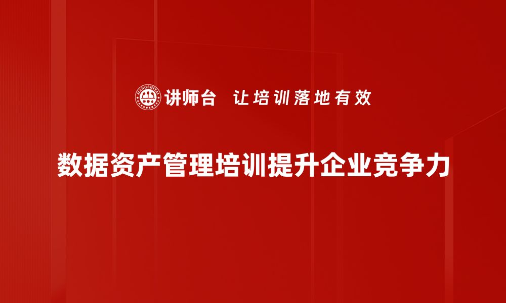 数据资产管理培训提升企业竞争力