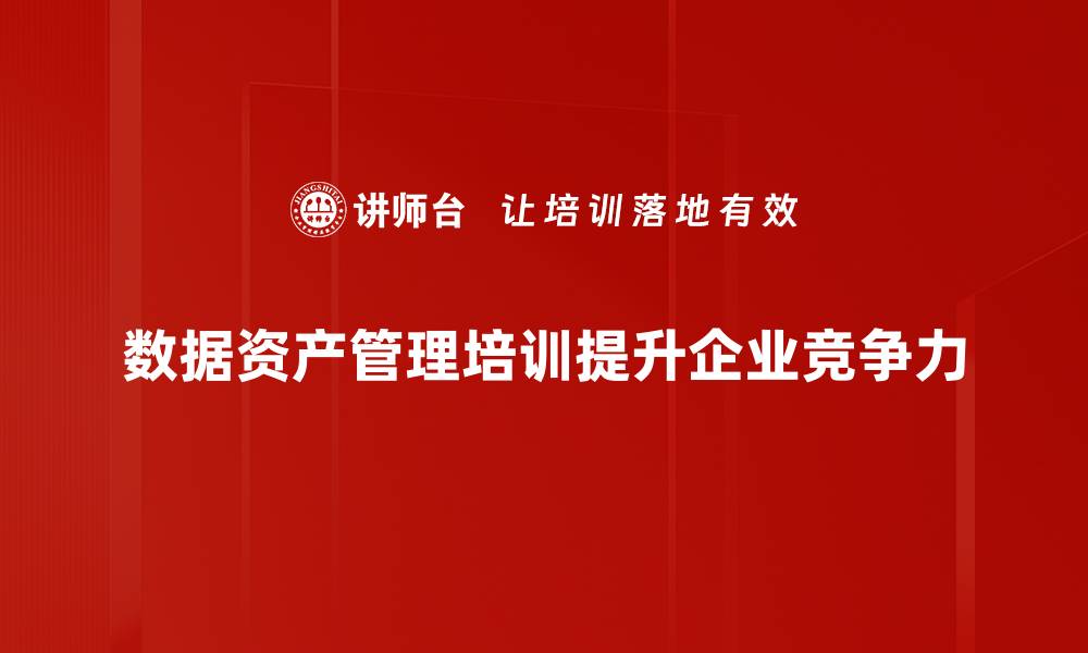 数据资产管理培训提升企业竞争力