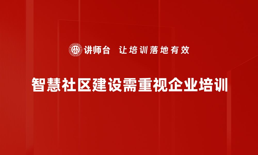 文章探索智慧社区模式：提升生活品质的新趋势的缩略图