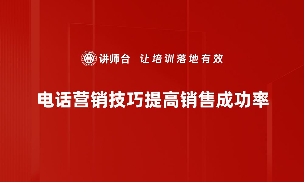 文章提升电话营销效果的五大实用技巧分享的缩略图