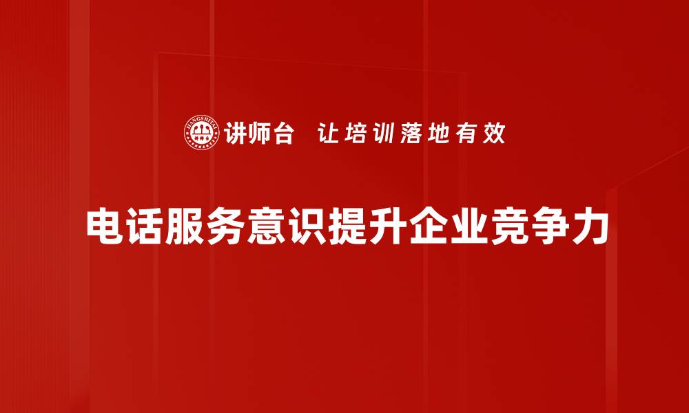 文章提升电话服务意识，打造优质客户体验秘诀的缩略图