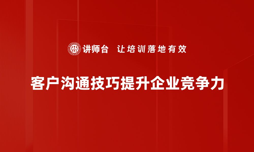 文章提升客户关系的沟通技巧，助你赢得更多信任与支持的缩略图