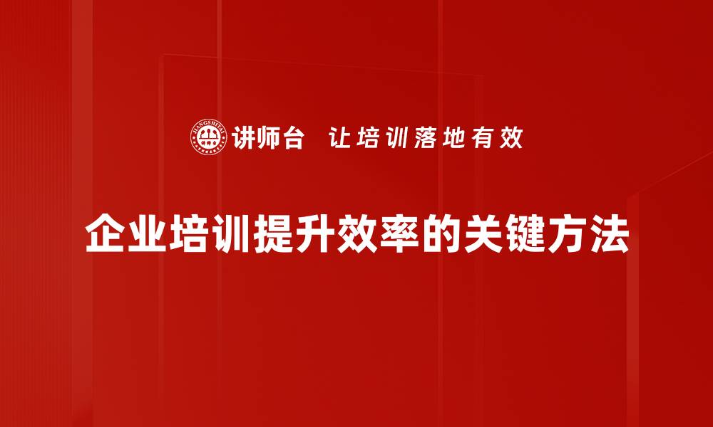 企业培训提升效率的关键方法