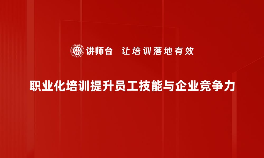 文章提升职业素养，从职业化培训开始你的职场新征程的缩略图