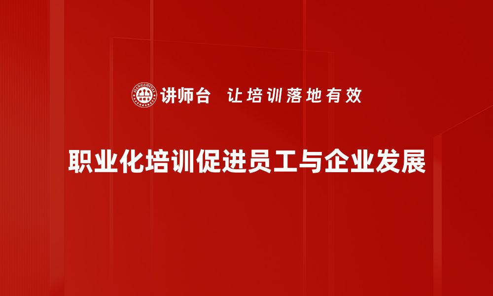 职业化培训促进员工与企业发展