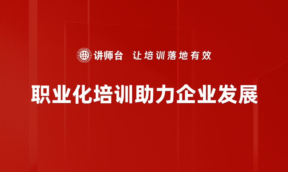 文章提升职场竞争力，职业化培训助你成才之路的缩略图