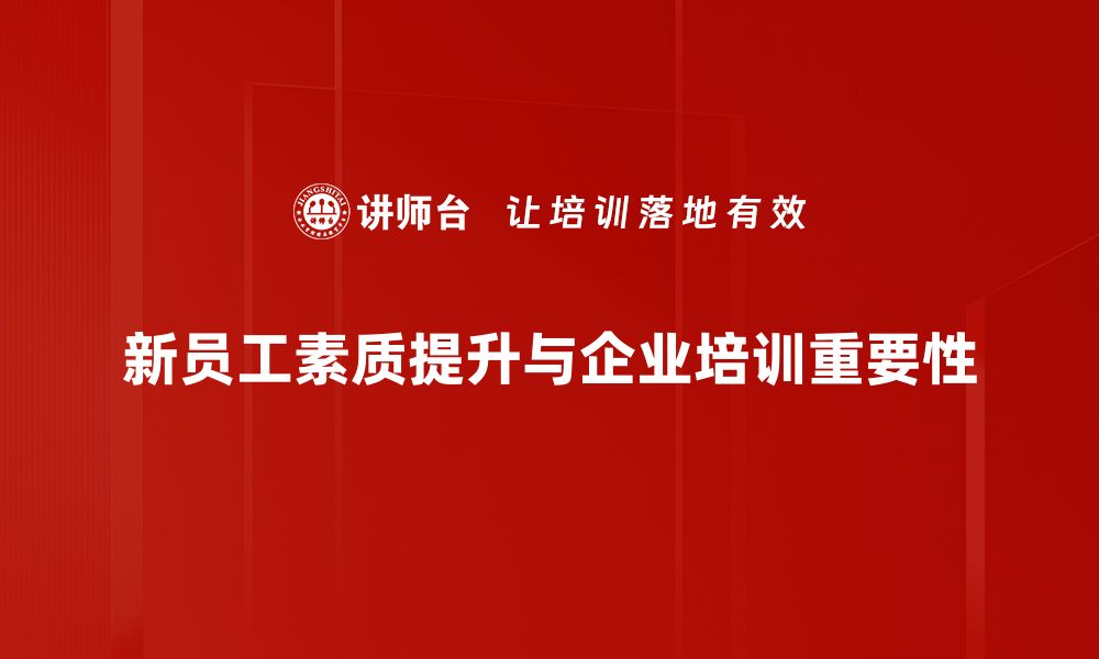 文章提升新员工素质的五大关键策略与实践技巧的缩略图