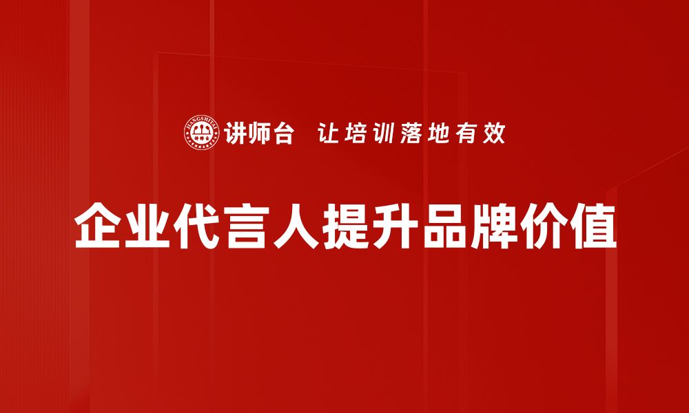 文章企业代言人如何为品牌增添价值与信任感的缩略图