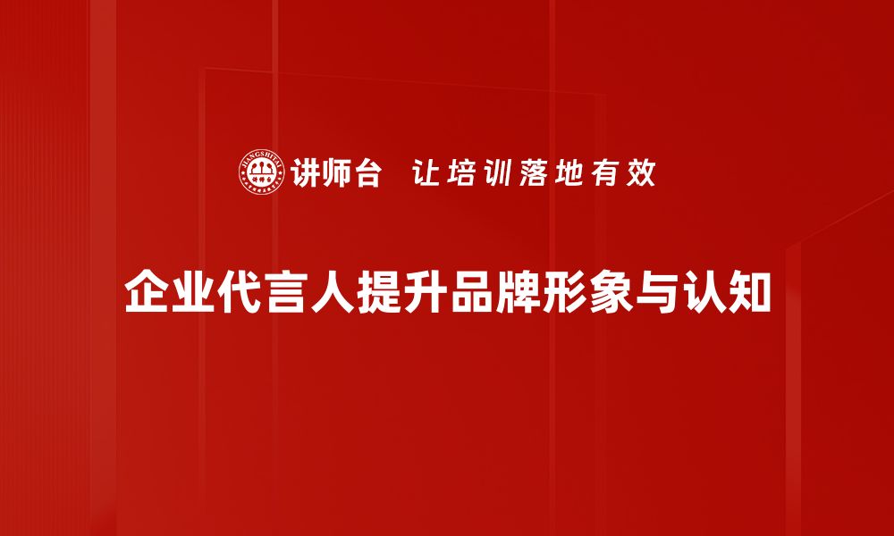 企业代言人提升品牌形象与认知