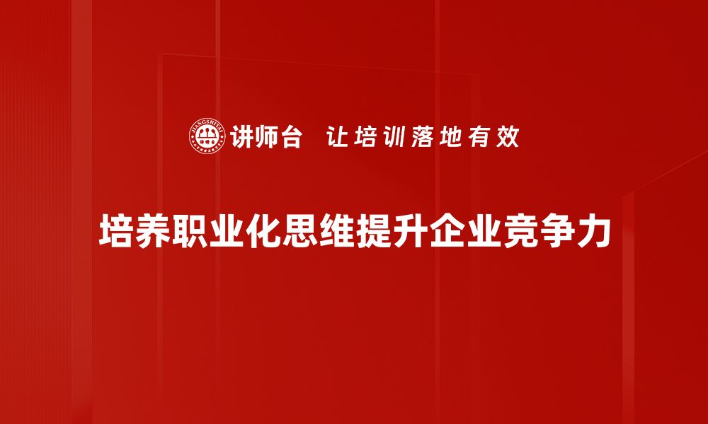 文章职业化思维：提升职场竞争力的关键秘诀的缩略图