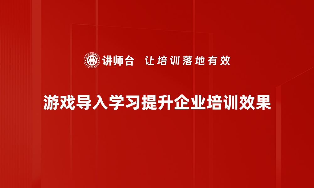 游戏导入学习提升企业培训效果