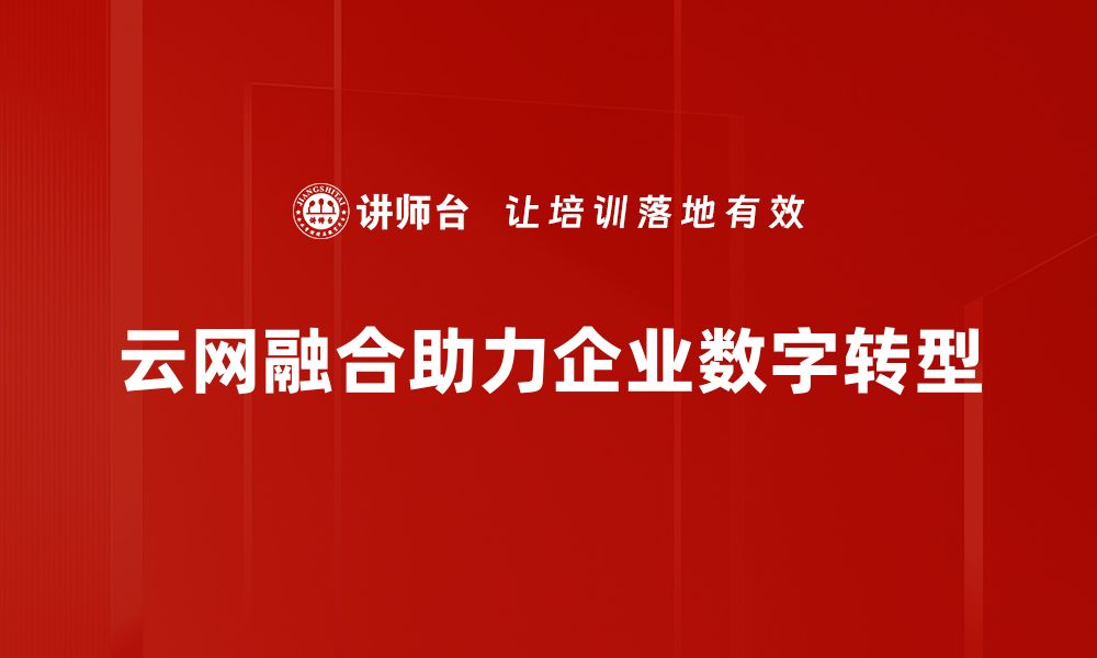 文章探索云网融合：推动数字经济新发展的关键力量的缩略图