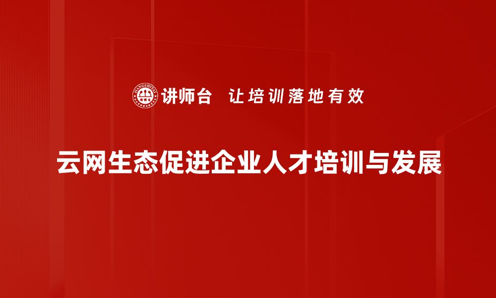 云网生态促进企业人才培训与发展