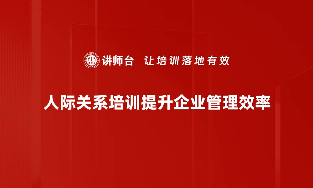 人际关系培训提升企业管理效率